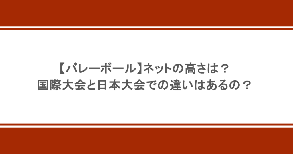 【バレーボール】ネットの高さは？国際大会と日本大会での違いはあるの？