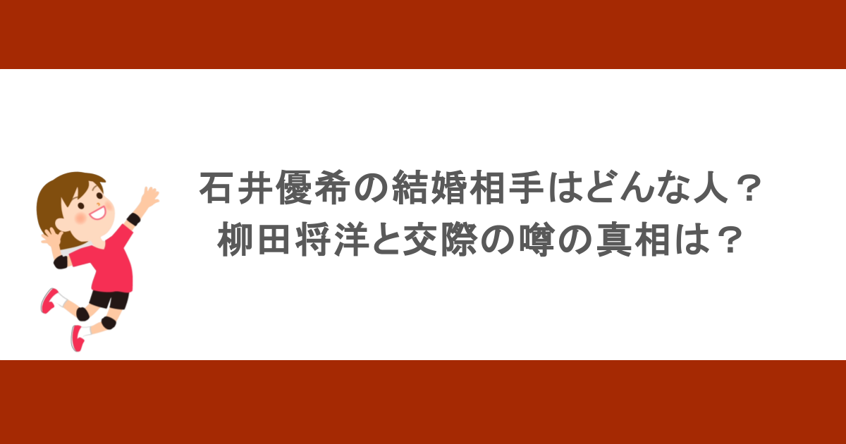 石井優希の結婚相手はどんな人？柳田将洋と交際の噂の真相は？