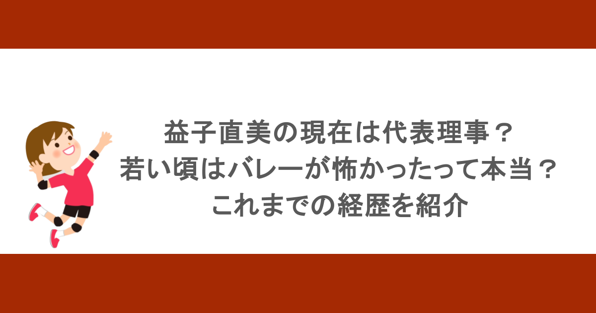 益子直美の現在は代表理事？若い頃はバレーが怖かったって本当？これまでの経歴を紹介