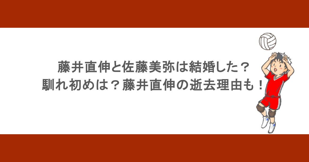 藤井直伸と佐藤美弥は結婚した？馴れ初めは？藤井直伸の逝去理由も！