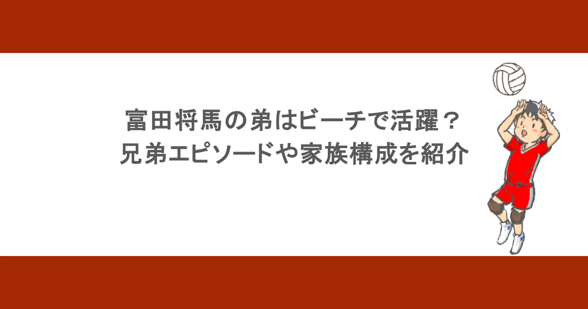 富田将馬の弟はビーチで活躍？兄弟エピソードや家族構成を紹介
